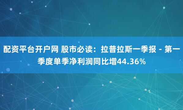 配资平台开户网 股市必读：拉普拉斯一季报 - 第一季度单季净利润同比增44.36%