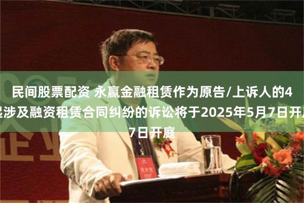民间股票配资 永赢金融租赁作为原告/上诉人的4起涉及融资租赁合同纠纷的诉讼将于2025年5月7日开庭