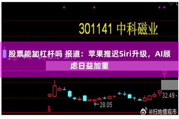 股票能加杠杆吗 报道：苹果推迟Siri升级，AI顾虑日益加重