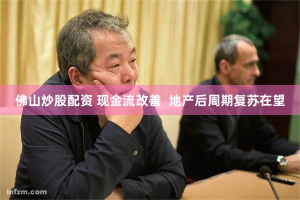 佛山炒股配资 现金流改善  地产后周期复苏在望