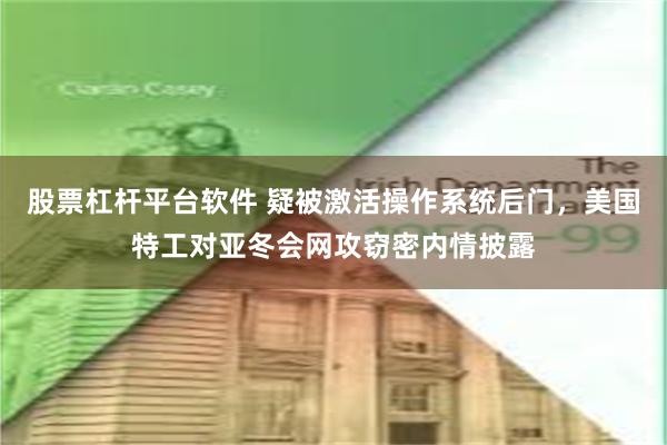 股票杠杆平台软件 疑被激活操作系统后门，美国特工对亚冬会网攻窃密内情披露