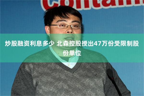 炒股融资利息多少 北森控股授出47万份受限制股份单位