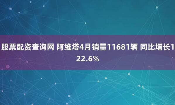 股票配资查询网 阿维塔4月销量11681辆 同比增长122.6%
