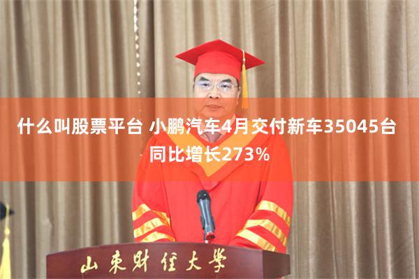 什么叫股票平台 小鹏汽车4月交付新车35045台 同比增长273%