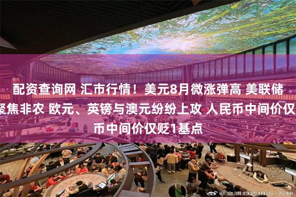 配资查询网 汇市行情！美元8月微涨弹高 美联储释鸽后聚焦非农 欧元、英镑与澳元纷纷上攻 人民币中间价仅贬1基点