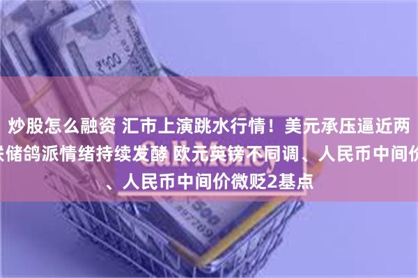 炒股怎么融资 汇市上演跳水行情！美元承压逼近两周低点 美联储鸽派情绪持续发酵 欧元英镑不同调、人民币中间价微贬2基点