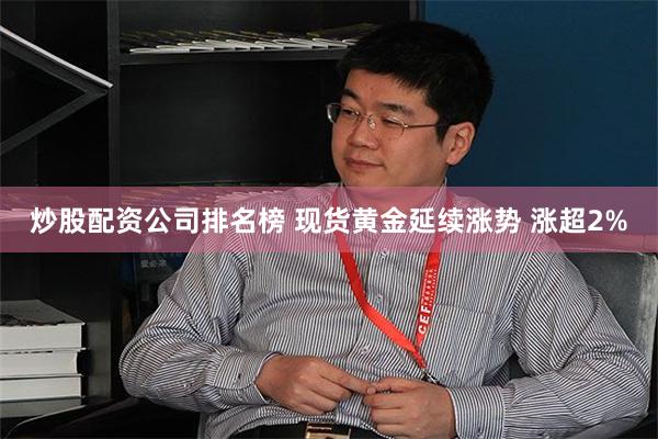 炒股配资公司排名榜 现货黄金延续涨势 涨超2%