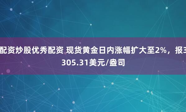 配资炒股优秀配资 现货黄金日内涨幅扩大至2%，报3305.31美元/盎司