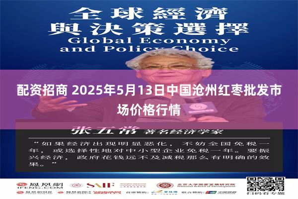 配资招商 2025年5月13日中国沧州红枣批发市场价格行情