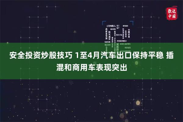 安全投资炒股技巧 1至4月汽车出口保持平稳 插混和商用车表现突出