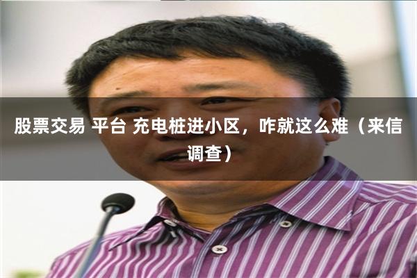 股票交易 平台 充电桩进小区，咋就这么难（来信调查）