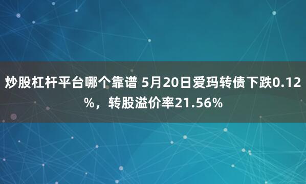 炒股杠杆平台哪个靠谱 5月20日爱玛转债下跌0.12%，转股溢价率21.56%