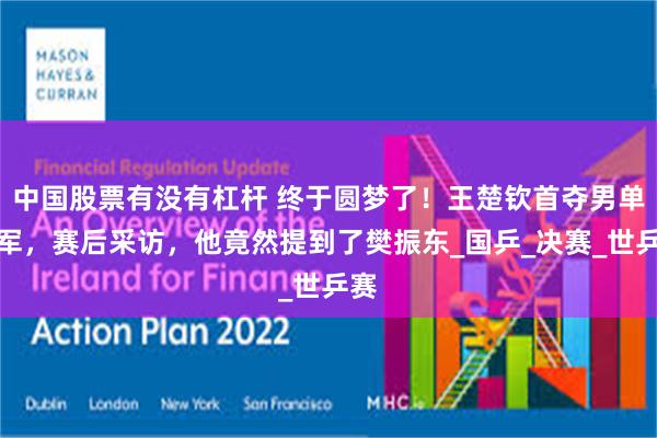 中国股票有没有杠杆 终于圆梦了！王楚钦首夺男单冠军，赛后采访，他竟然提到了樊振东_国乒_决赛_世乒赛