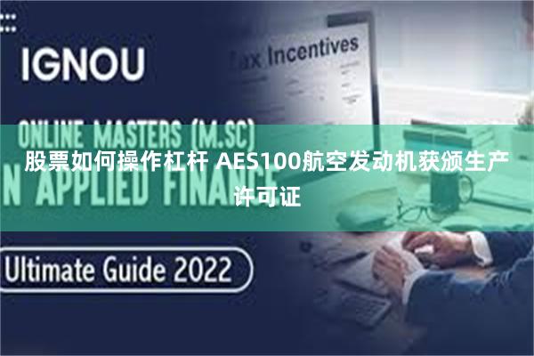 股票如何操作杠杆 AES100航空发动机获颁生产许可证