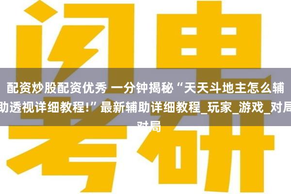 配资炒股配资优秀 一分钟揭秘“天天斗地主怎么辅助透视详细教程!”最新辅助详细教程_玩家_游戏_对局