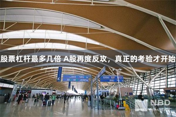 股票杠杆最多几倍 A股再度反攻，真正的考验才开始