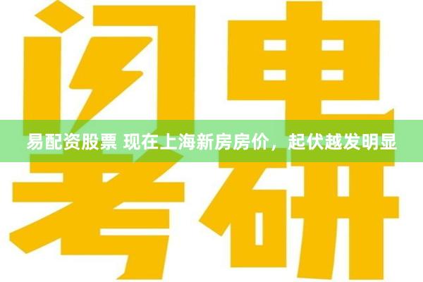 易配资股票 现在上海新房房价，起伏越发明显