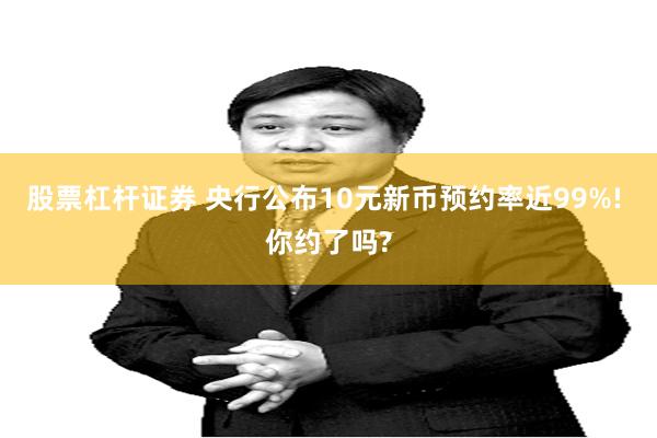 股票杠杆证券 央行公布10元新币预约率近99%! 你约了吗?