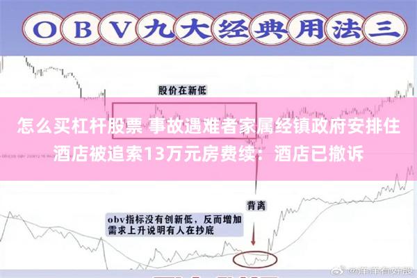 怎么买杠杆股票 事故遇难者家属经镇政府安排住酒店被追索13万元房费续：酒店已撤诉