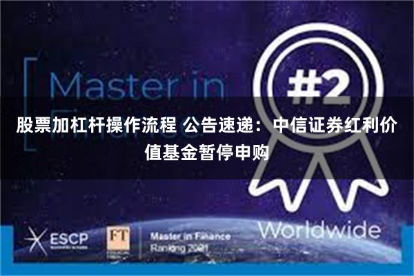 股票加杠杆操作流程 公告速递：中信证券红利价值基金暂停申购