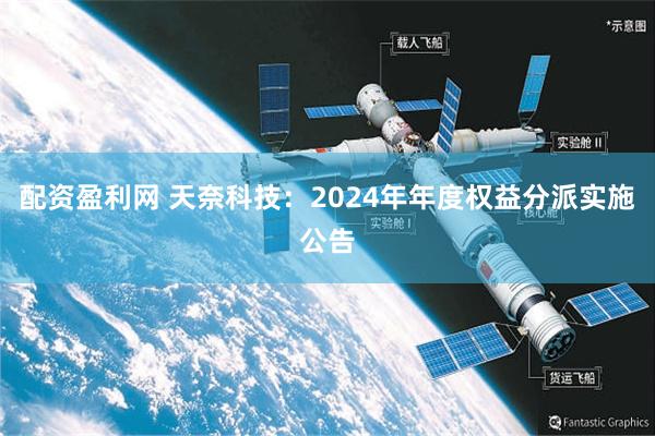 配资盈利网 天奈科技：2024年年度权益分派实施公告