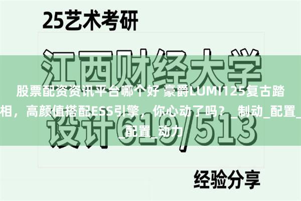 股票配资资讯平台哪个好 豪爵LUMI125复古踏板亮相，高颜值搭配ESS引擎，你心动了吗？_制动_配置_动力