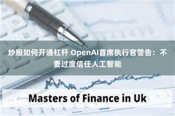 炒股如何开通杠杆 OpenAI首席执行官警告：不要过度信任人工智能
