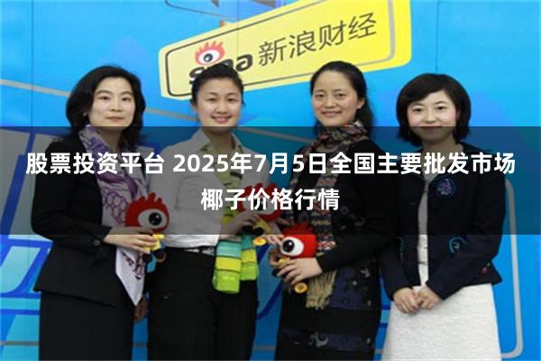 股票投资平台 2025年7月5日全国主要批发市场椰子价格行情