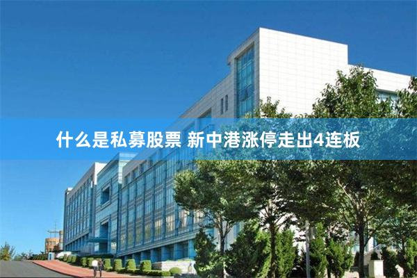 什么是私募股票 新中港涨停走出4连板