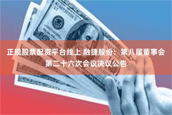 正规股票配资平台线上 融捷股份：第八届董事会第二十六次会议决议公告