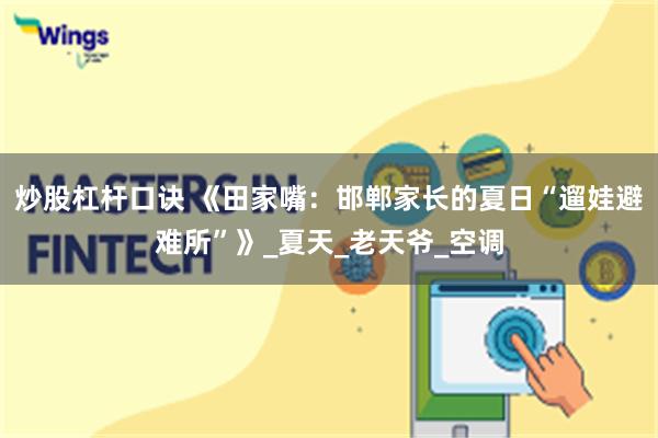 炒股杠杆口诀 《田家嘴：邯郸家长的夏日“遛娃避难所”》_夏天_老天爷_空调