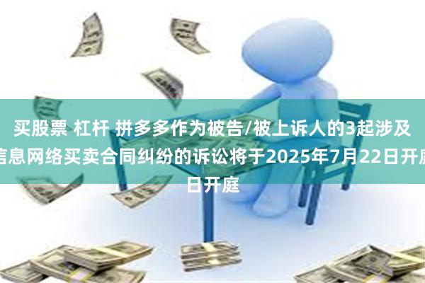 买股票 杠杆 拼多多作为被告/被上诉人的3起涉及信息网络买卖合同纠纷的诉讼将于2025年7月22日开庭