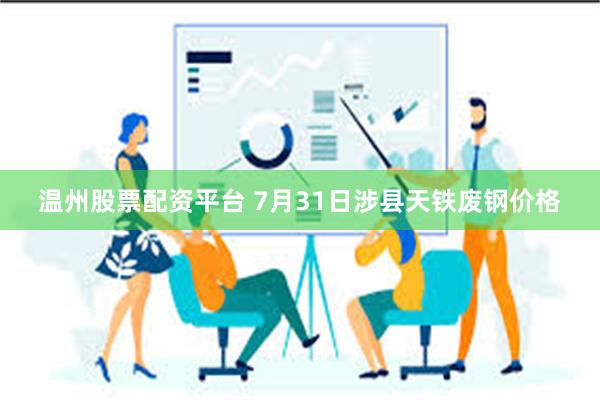 温州股票配资平台 7月31日涉县天铁废钢价格