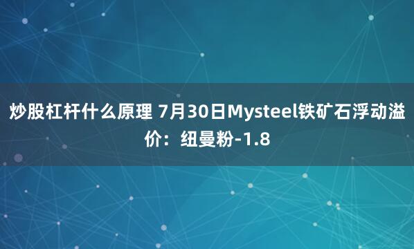 炒股杠杆什么原理 7月30日Mysteel铁矿石浮动溢价：纽曼粉-1.8
