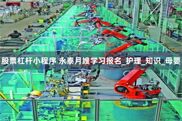 股票杠杆小程序 永泰月嫂学习报名_护理_知识_母婴