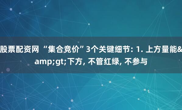 股票配资网 “集合竞价”3个关键细节: 1. 上方量能&gt;下方, 不管红绿, 不参与