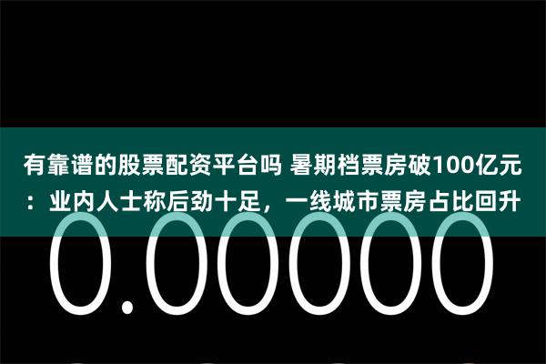 有靠谱的股票配资平台吗 暑期档票房破100亿元：业内人士称后劲十足，一线城市票房占比回升