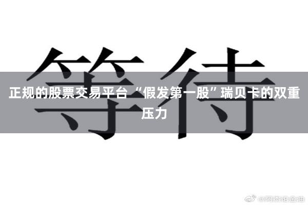 正规的股票交易平台 “假发第一股”瑞贝卡的双重压力