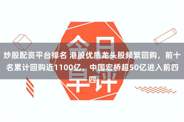 炒股配资平台排名 港股优质龙头股频繁回购，前十名累计回购近1100亿，中国宏桥超50亿进入前四