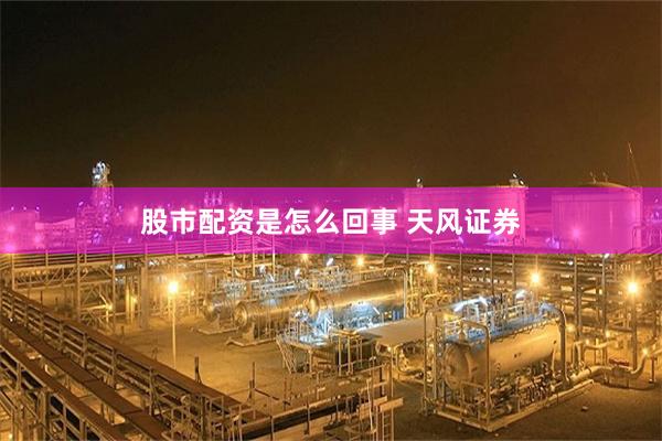 股市配资是怎么回事 天风证券