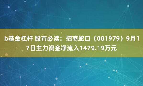 b基金杠杆 股市必读：招商蛇口（001979）9月17日主力资金净流入1479.19万元