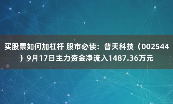 买股票如何加杠杆 股市必读：普天科技（002544）9月17日主力资金净流入1487.36万元
