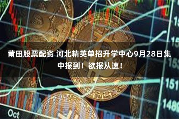 莆田股票配资 河北精英单招升学中心9月28日集中报到！欲报从速！