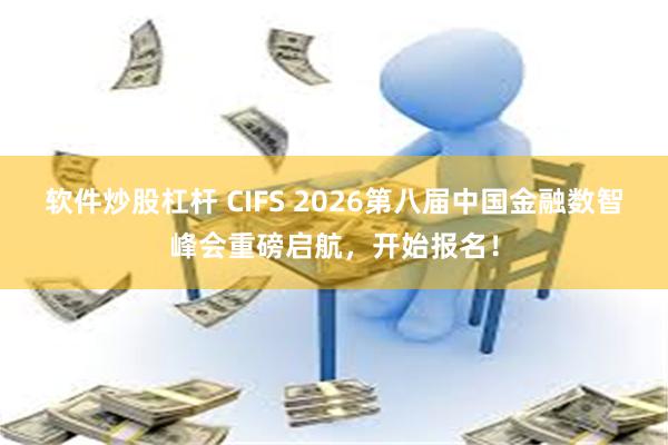 软件炒股杠杆 CIFS 2026第八届中国金融数智峰会重磅启航,开始报名!